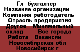 Гл. бухгалтер › Название организации ­ Компания-работодатель › Отрасль предприятия ­ Другое › Минимальный оклад ­ 1 - Все города Работа » Вакансии   . Новосибирская обл.,Новосибирск г.